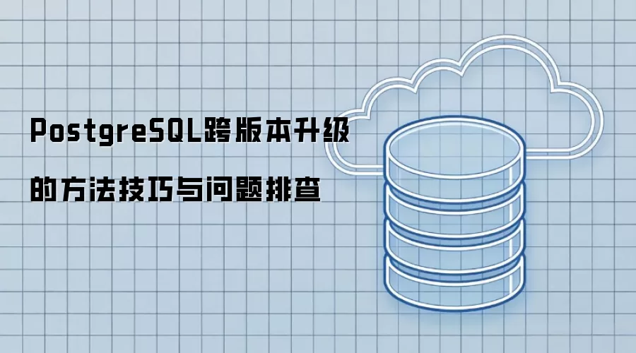 PostgreSQL跨版本升级的方法技巧与问题排查
