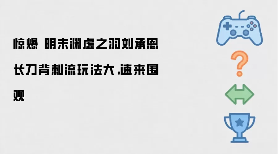 惊爆 明末渊虚之羽刘承恩长刀背刺流玩法大,速来围观
