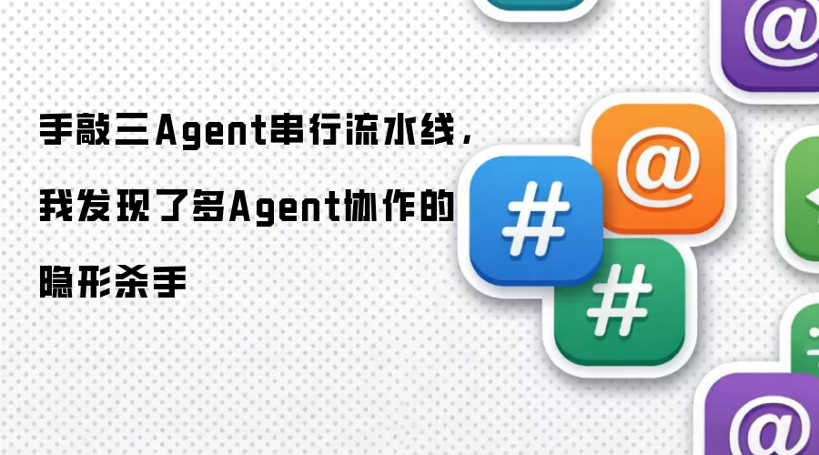 手敲三Agent串行流水线，我发现了多Agent协作的隐形杀手