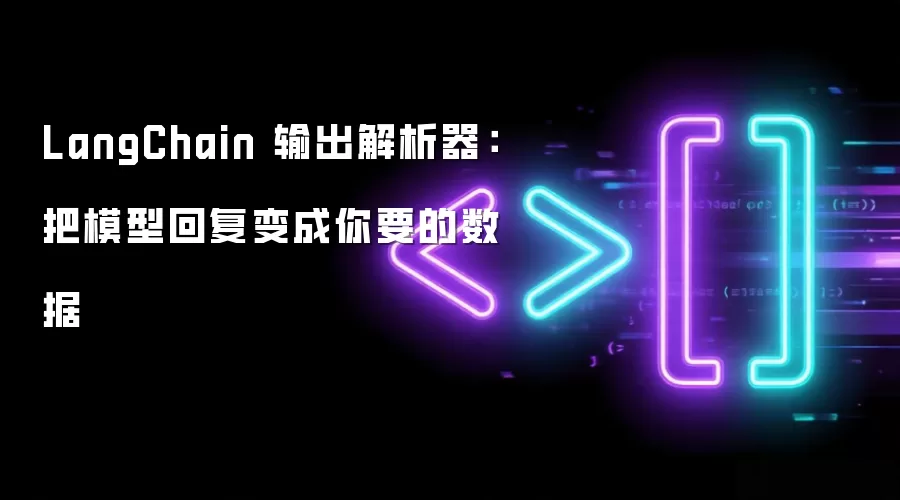 LangChain 输出解析器:把模型回复变成你要的数据