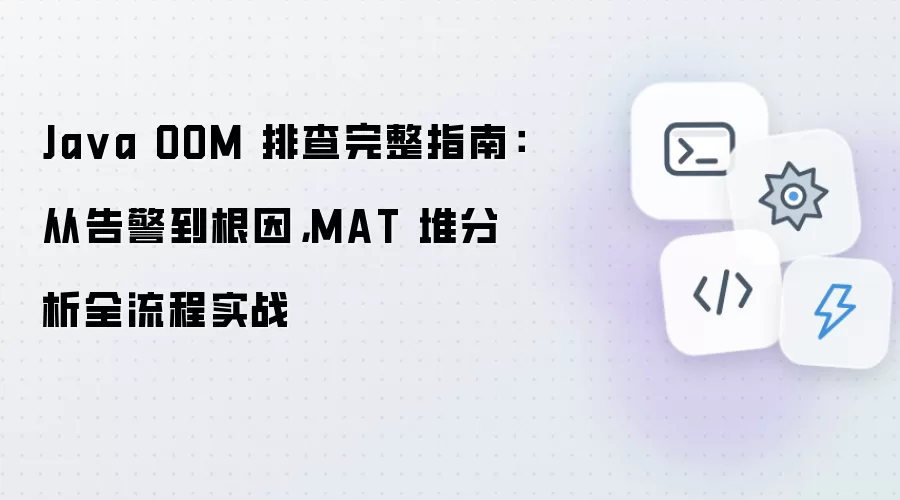 Java OOM 排查完整指南:从告警到根因,MAT 堆分析全流程实战