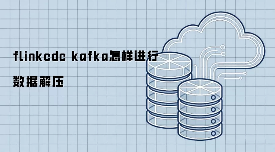 flinkcdc kafka怎样进行数据解压