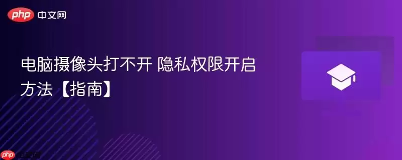 电脑摄像头打不开 隐私权限开启方法【指南】