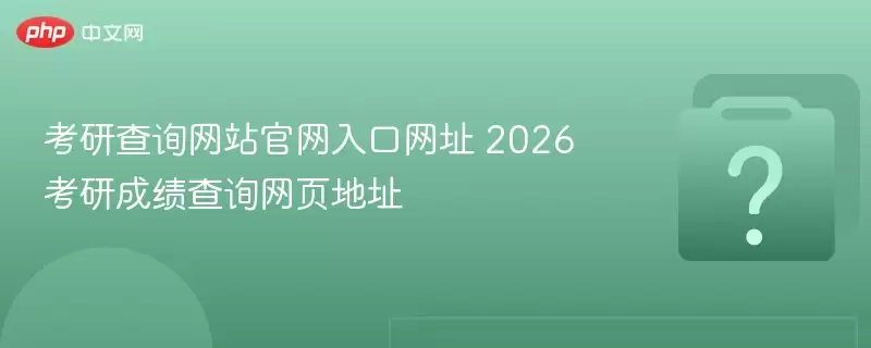 考研查询网站官网入口网址 2026考研成绩查询网页地址
