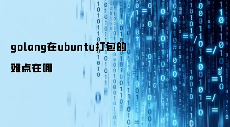 golang在ubuntu打包的难点在哪