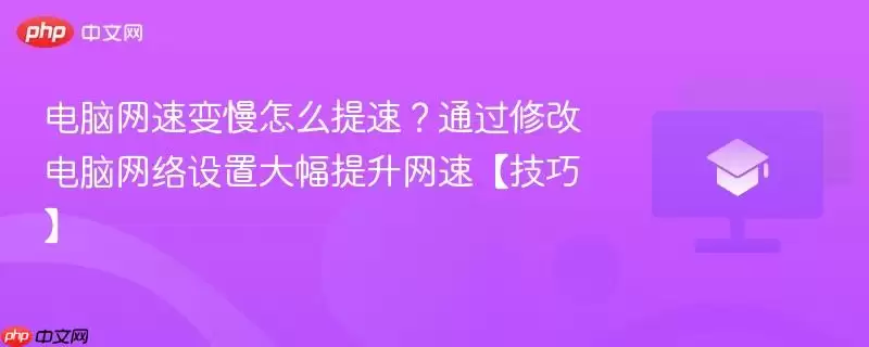 电脑网速变慢怎么提速？通过修改电脑网络设置大幅提升网速【技巧】