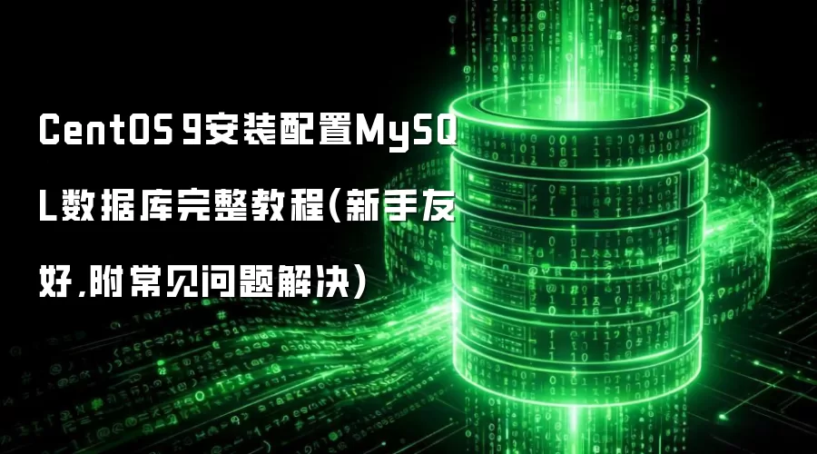 CentOS 9安装配置MySQL数据库完整教程(新手友好,附常见问题解决)