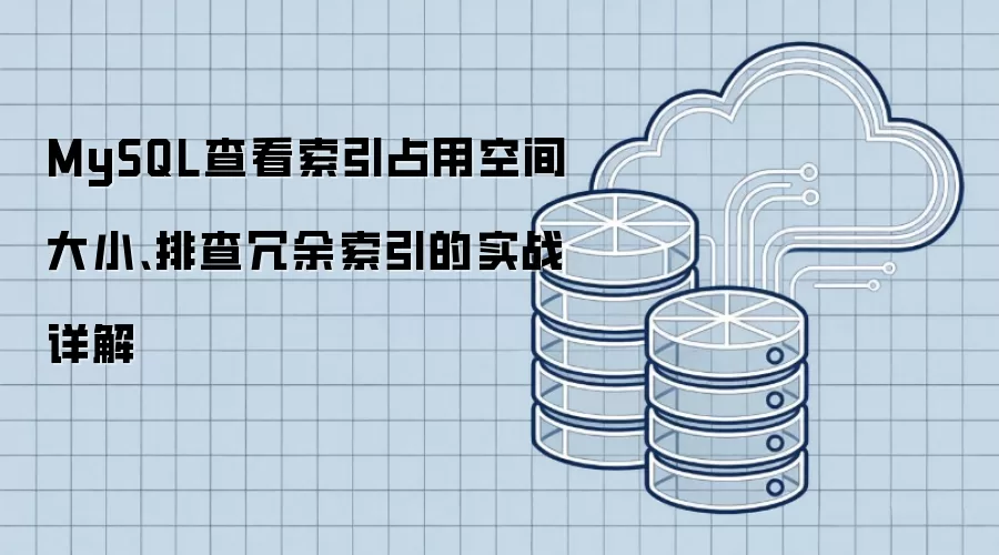 MySQL查看索引占用空间大小、排查冗余索引的实战详解