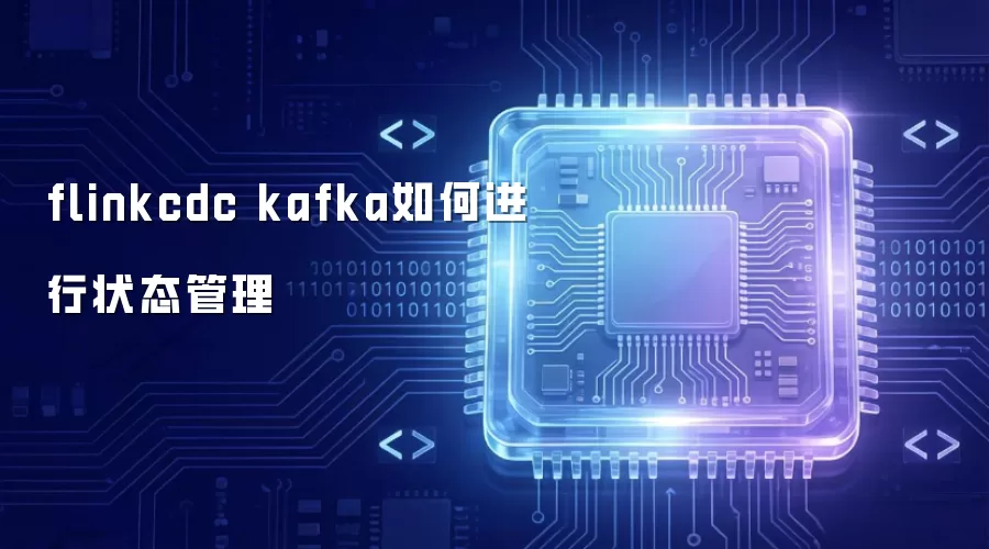 flinkcdc kafka如何进行状态管理