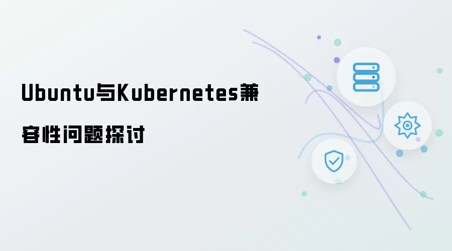 Ubuntu与Kubernetes兼容性问题探讨