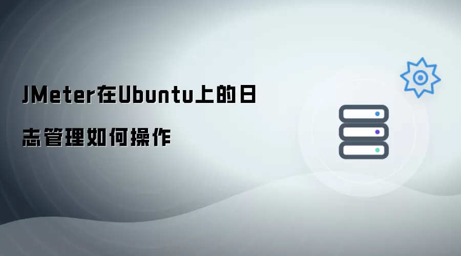 JMeter在Ubuntu上的日志管理如何操作