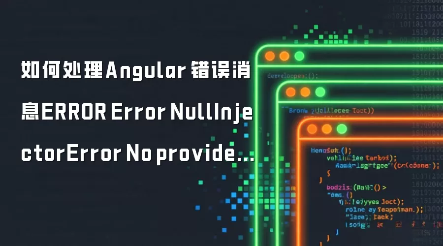 如何处理Angular 错误消息ERROR Error NullInjectorError No provider for XX