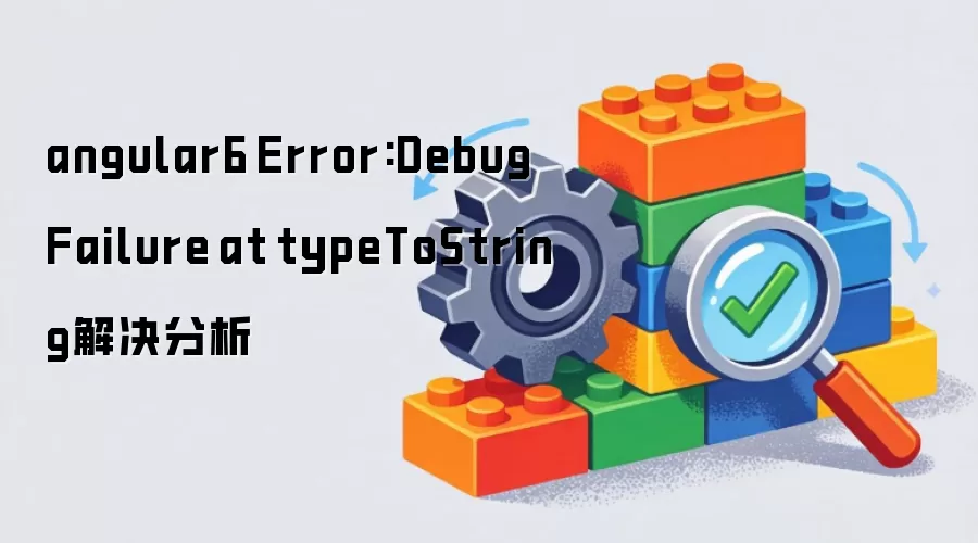 angular6 Error:Debug Failure at typeToString解决分析