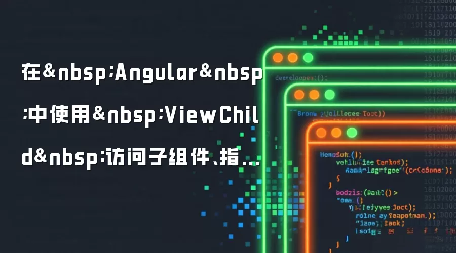 在 Angular 中使用 ViewChild 访问子组件、指令或 DOM 元素的操作方法