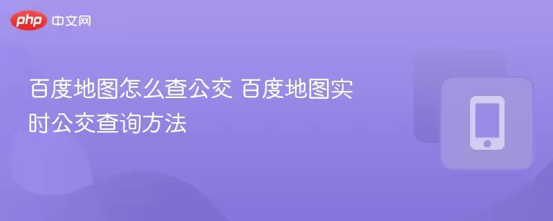 百度地图怎么查公交 百度地图实时公交查询方法