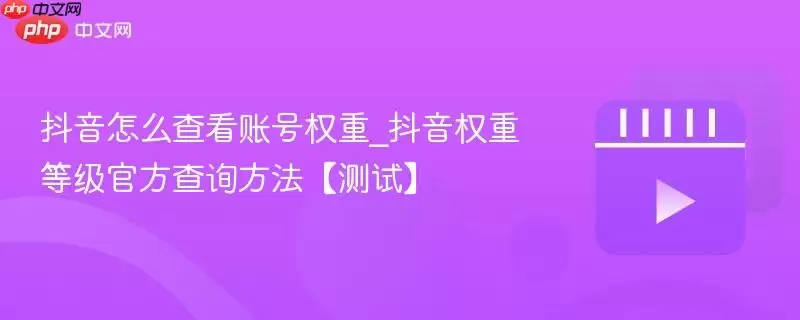 抖音怎么查看账号权重_抖音权重等级官方查询方法【测试】