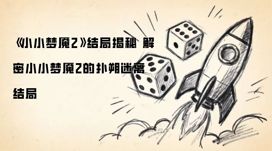 《小小梦魇2》结局揭秘 解密小小梦魇2的扑朔迷离结局