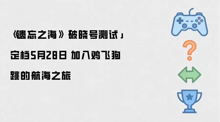 《遗忘之海》「破晓号测试」定档5月28日 加入鸡飞狗跳的航海之旅