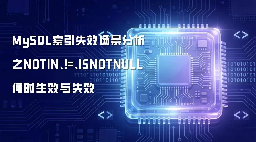 MySQL索引失效场景分析之NOTIN、!=、ISNOTNULL何时生效与失效