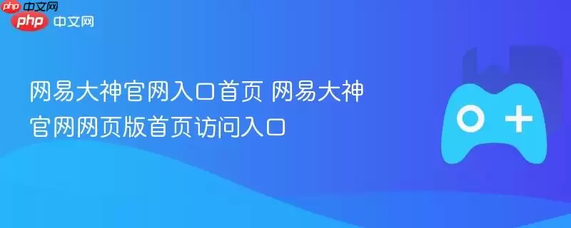 网易大神官网入口首页 网易大神官网网页版首页访问入口