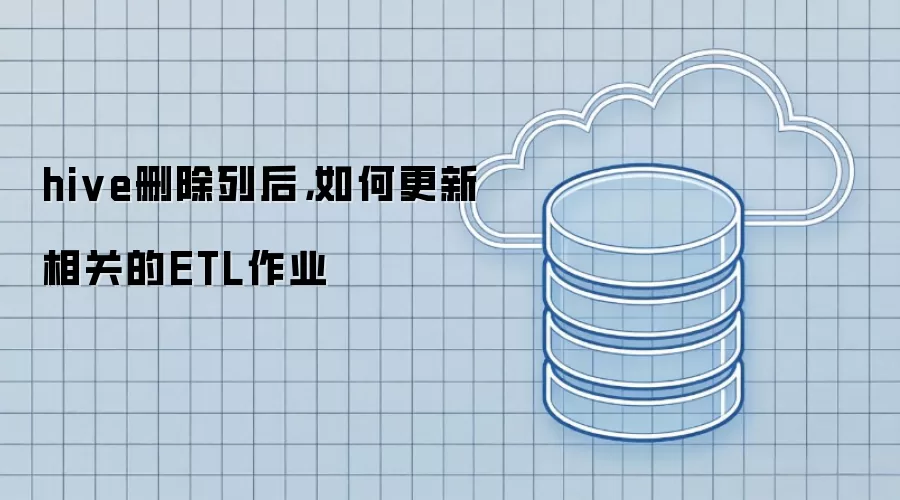 hive删除列后,如何更新相关的ETL作业
