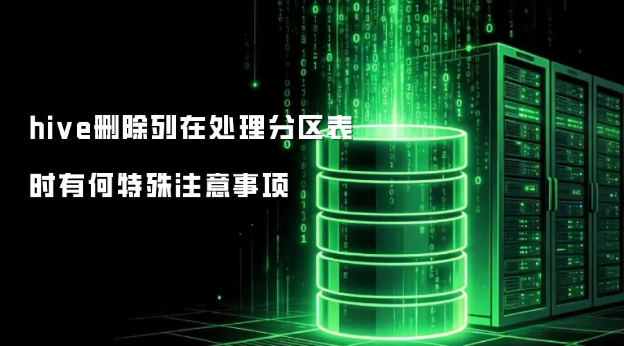 hive删除列在处理分区表时有何特殊注意事项