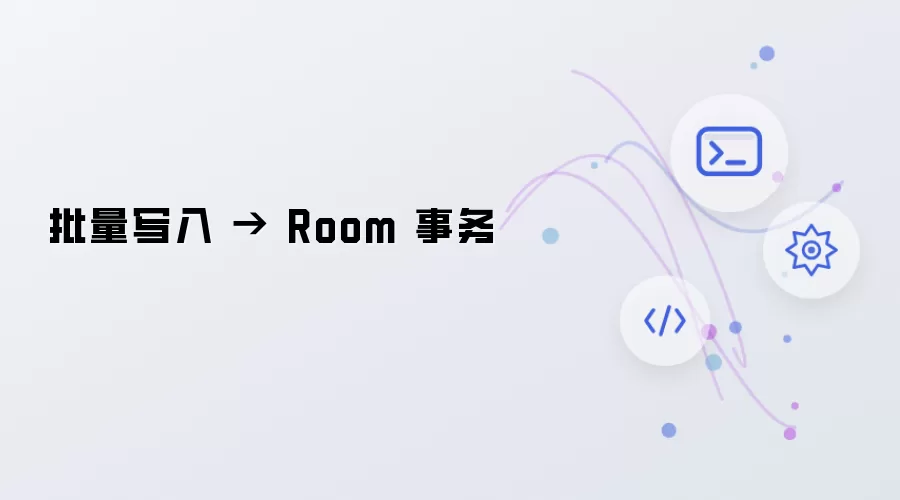 批量写入 → Room 事务