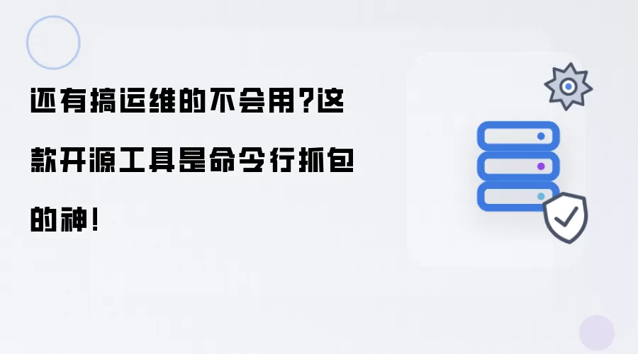 还有搞运维的不会用?这款开源工具是命令行抓包的神!
