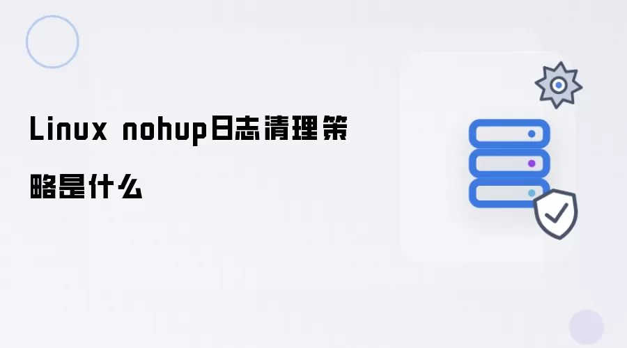 Linux nohup日志清理策略是什么