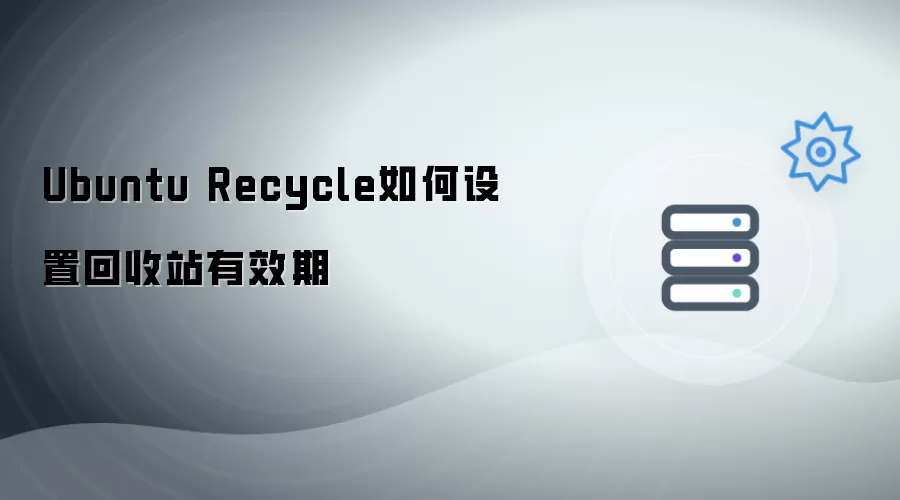 Ubuntu Recycle如何设置回收站有效期