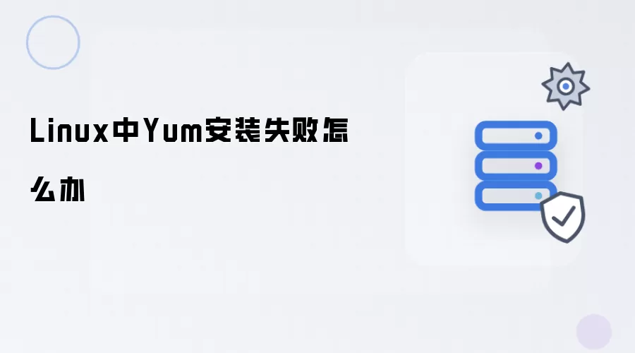 Linux中Yum安装失败怎么办