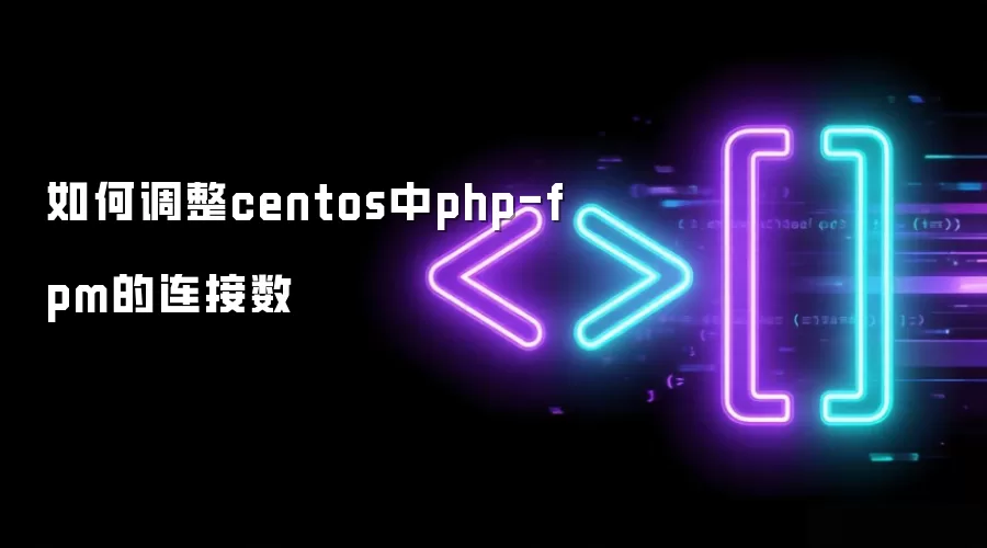 如何调整centos中php-fpm的连接数