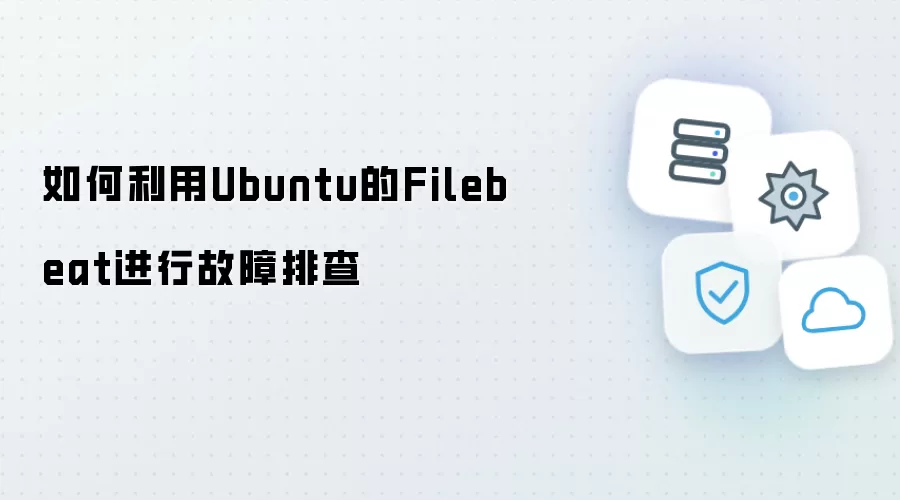 如何利用Ubuntu的Filebeat进行故障排查