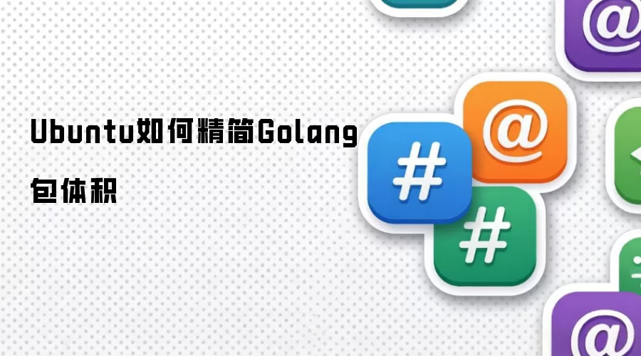 Ubuntu如何精简Golang包体积