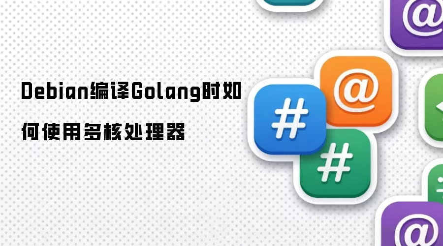Debian编译Golang时如何使用多核处理器