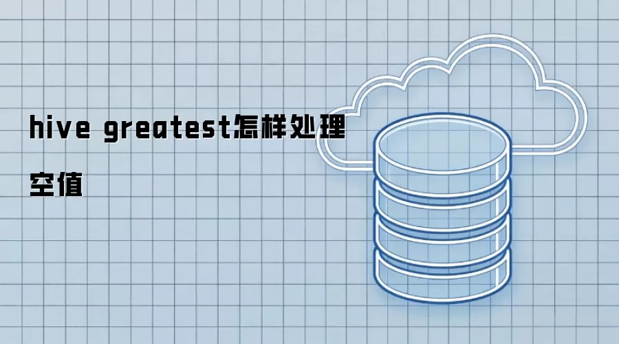 hive greatest怎样处理空值
