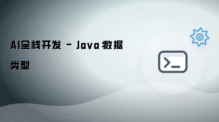 AI全栈开发 - Java:数据类型