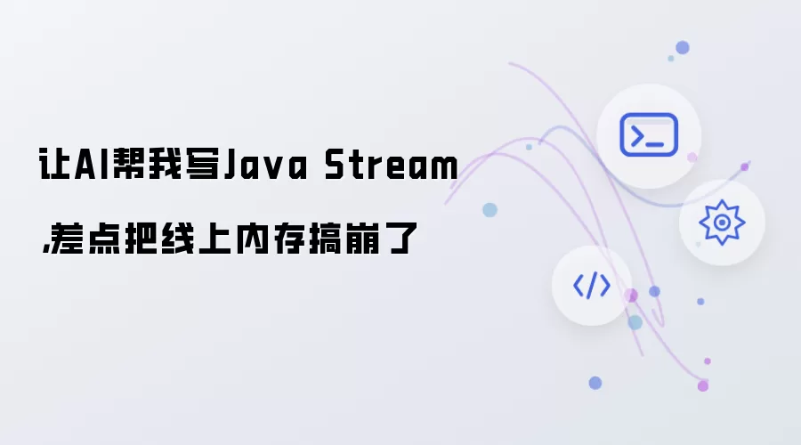 让AI帮我写Java Stream,差点把线上内存搞崩了