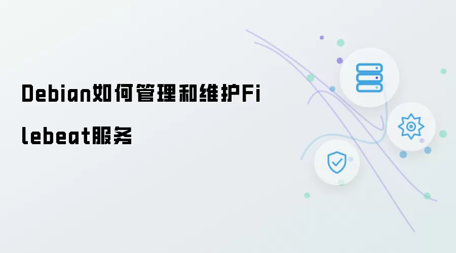 Debian如何管理和维护Filebeat服务