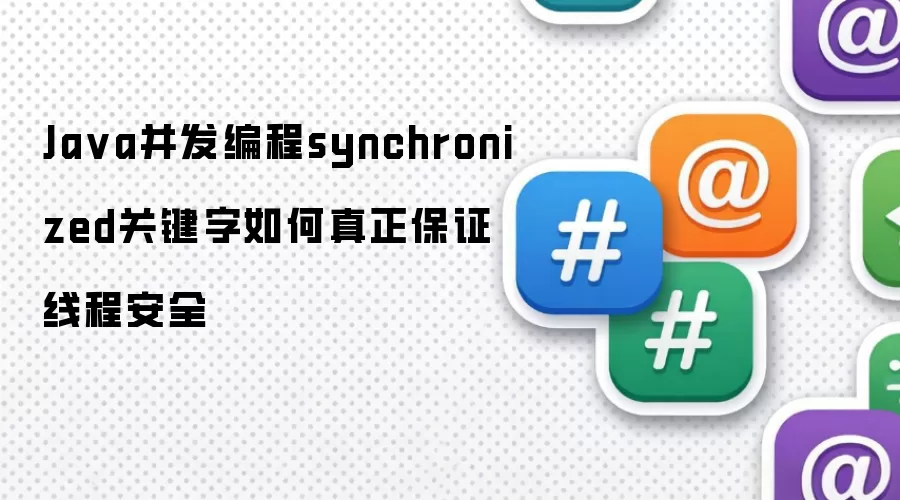 Java并发编程synchronized关键字如何真正保证线程安全