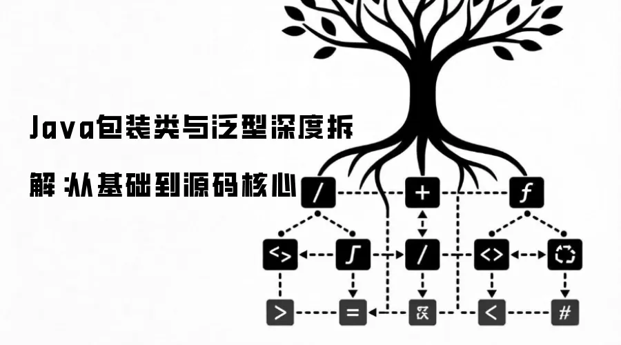 Java包装类与泛型深度拆解:从基础到源码核心