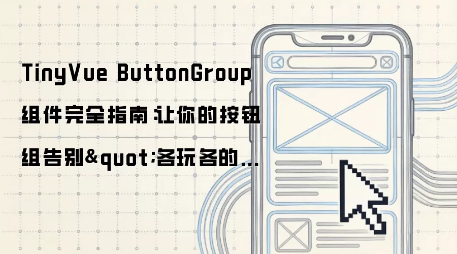 TinyVue ButtonGroup 组件完全指南:让你的按钮组告别"各玩各的"