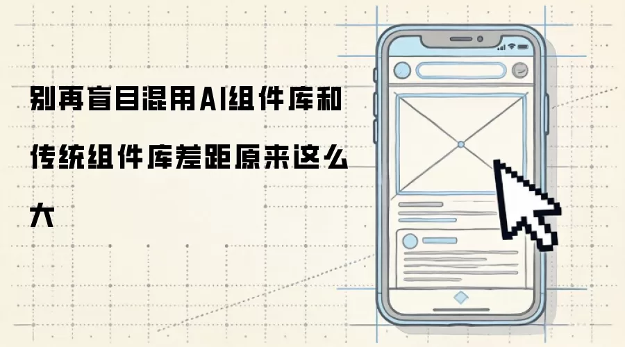 别再盲目混用AI组件库和传统组件库差距原来这么大