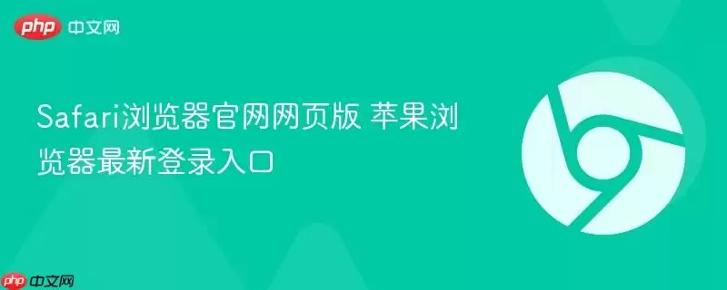 safari浏览器官网网页版 苹果浏览器最新登录入口