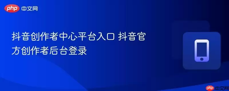 抖音创作者中心平台入口 抖音官方创作者后台登录