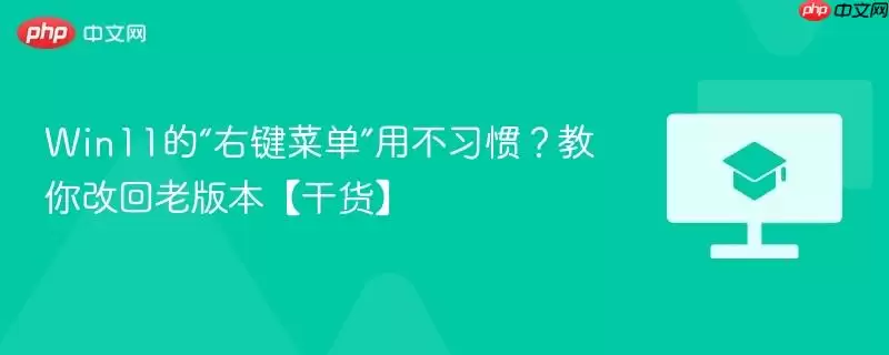 win11的“右键菜单”用不习惯?教你改回老版本【干货】