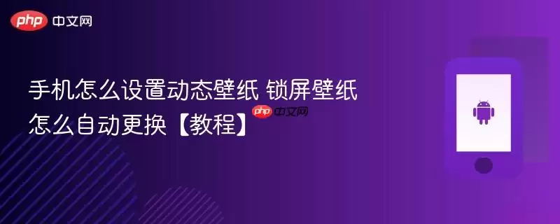手机怎么设置动态壁纸 锁屏壁纸怎么自动更换【教程】