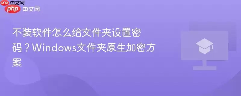 不装软件怎么给文件夹设置密码?windows文件夹原生加密方案