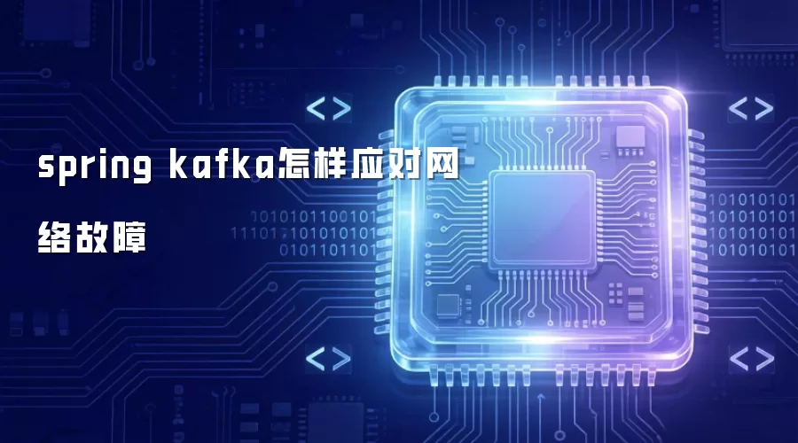 spring kafka怎样应对网络故障