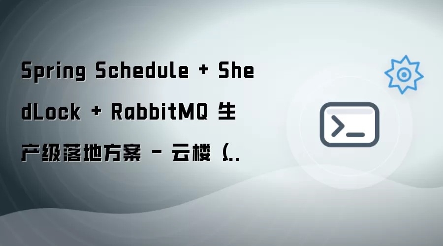Spring Schedule + ShedLock + RabbitMQ 生产级落地方案 - 云楼(中国)